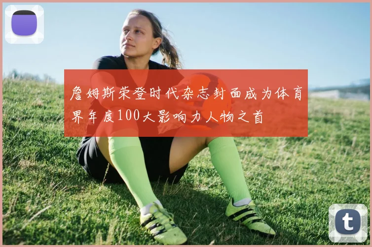 詹姆斯荣登时代杂志封面成为体育界年度100大影响力人物之首