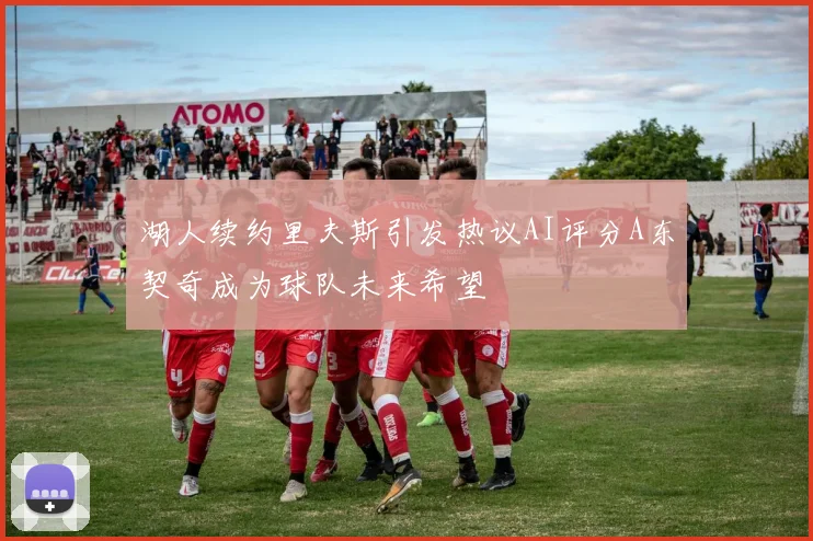 湖人续约里夫斯引发热议AI评分A东契奇成为球队未来希望