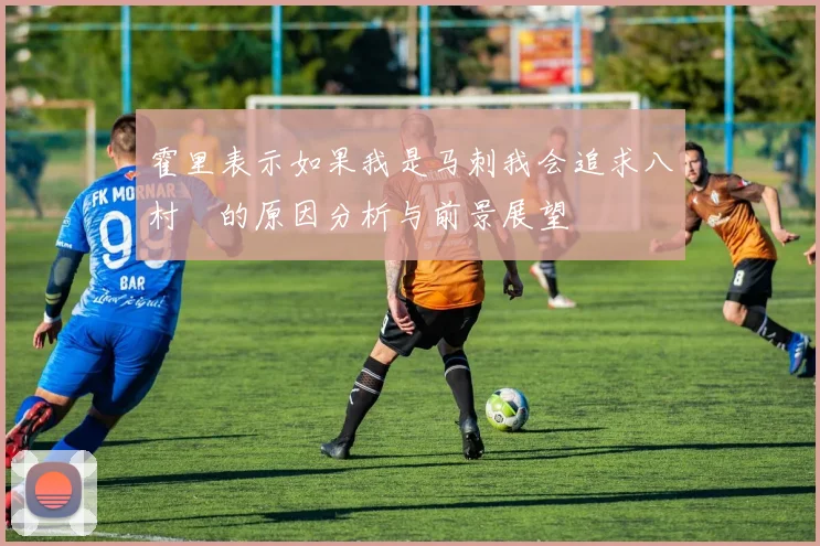 霍里表示如果我是马刺我会追求八村塁的原因分析与前景展望