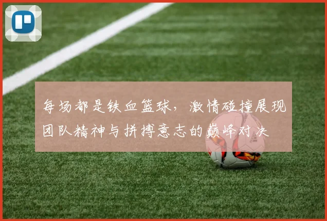 每场都是铁血篮球，激情碰撞展现团队精神与拼搏意志的巅峰对决
