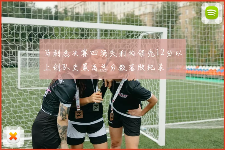 马刺总决赛四场失利均领先12分以上创队史最高总分数落败纪录
