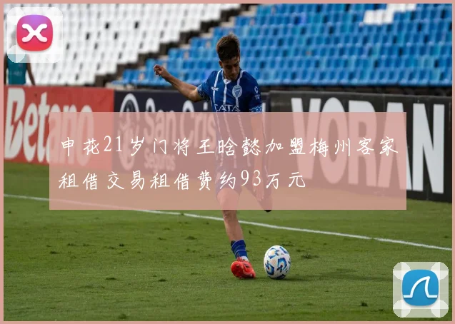 申花21岁门将王晗懿加盟梅州客家租借交易租借费约93万元